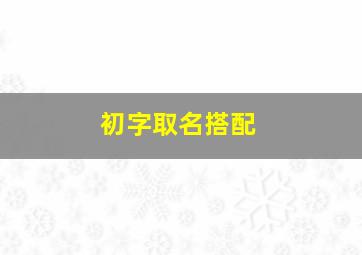 初字取名搭配