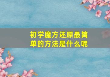 初学魔方还原最简单的方法是什么呢