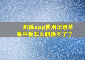 删除app使用记录苹果平板怎么删除不了了