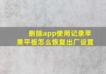 删除app使用记录苹果平板怎么恢复出厂设置