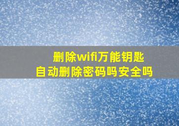 删除wifi万能钥匙自动删除密码吗安全吗