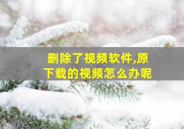 删除了视频软件,原下载的视频怎么办呢