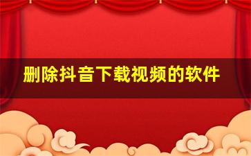 删除抖音下载视频的软件