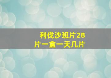 利伐沙班片28片一盒一天几片