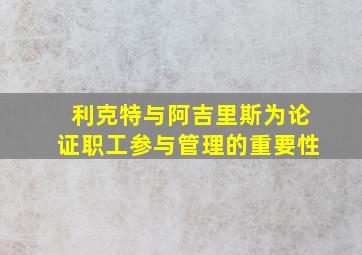 利克特与阿吉里斯为论证职工参与管理的重要性