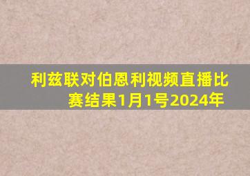 利兹联对伯恩利视频直播比赛结果1月1号2024年