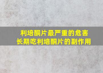 利培酮片最严重的危害长期吃利培酮片的副作用