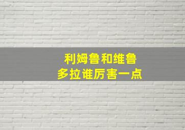 利姆鲁和维鲁多拉谁厉害一点