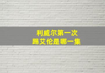 利威尔第一次踢艾伦是哪一集