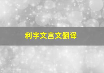 利字文言文翻译