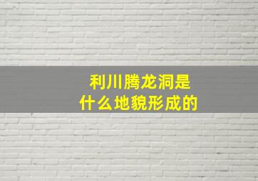 利川腾龙洞是什么地貌形成的