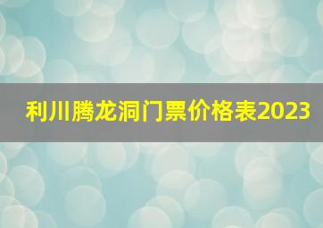 利川腾龙洞门票价格表2023