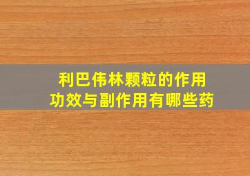 利巴伟林颗粒的作用功效与副作用有哪些药