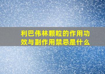 利巴伟林颗粒的作用功效与副作用禁忌是什么