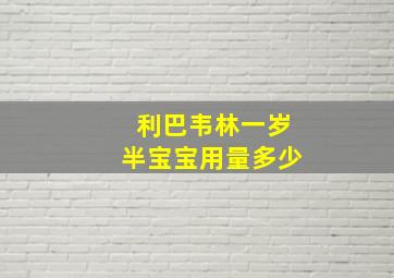 利巴韦林一岁半宝宝用量多少