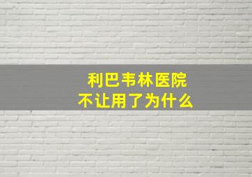 利巴韦林医院不让用了为什么