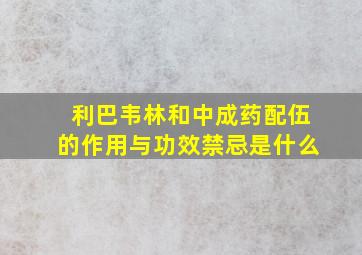 利巴韦林和中成药配伍的作用与功效禁忌是什么