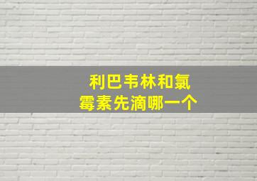 利巴韦林和氯霉素先滴哪一个