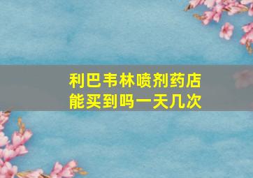 利巴韦林喷剂药店能买到吗一天几次