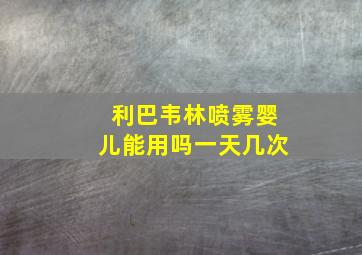 利巴韦林喷雾婴儿能用吗一天几次