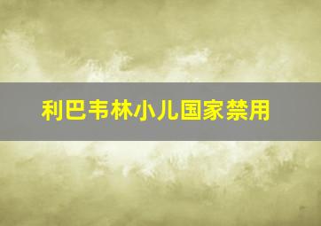 利巴韦林小儿国家禁用