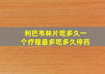 利巴韦林片吃多久一个疗程最多吃多久停药