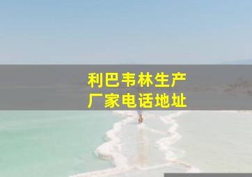 利巴韦林生产厂家电话地址