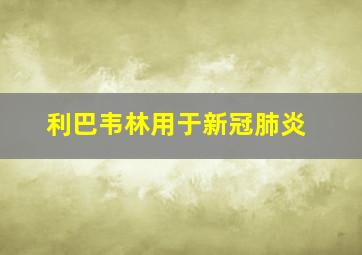 利巴韦林用于新冠肺炎