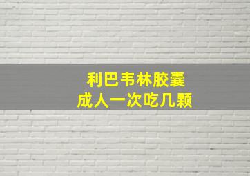 利巴韦林胶囊成人一次吃几颗