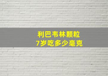 利巴韦林颗粒7岁吃多少毫克