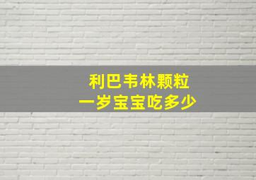 利巴韦林颗粒一岁宝宝吃多少