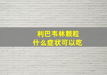 利巴韦林颗粒什么症状可以吃