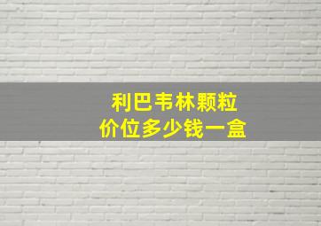 利巴韦林颗粒价位多少钱一盒