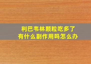 利巴韦林颗粒吃多了有什么副作用吗怎么办