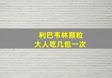 利巴韦林颗粒大人吃几包一次