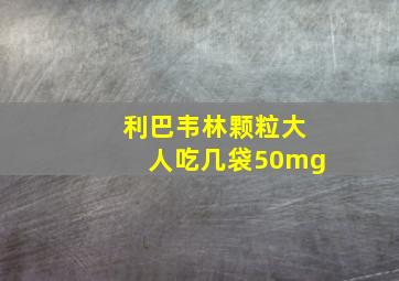 利巴韦林颗粒大人吃几袋50mg