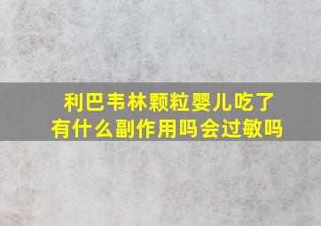 利巴韦林颗粒婴儿吃了有什么副作用吗会过敏吗