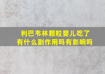 利巴韦林颗粒婴儿吃了有什么副作用吗有影响吗