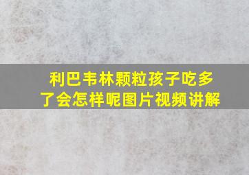 利巴韦林颗粒孩子吃多了会怎样呢图片视频讲解