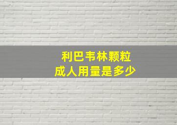 利巴韦林颗粒成人用量是多少