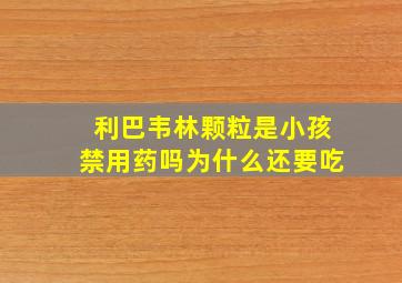 利巴韦林颗粒是小孩禁用药吗为什么还要吃