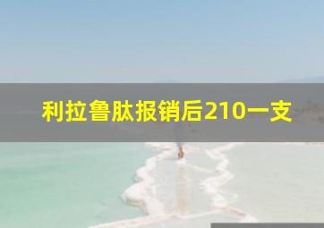 利拉鲁肽报销后210一支