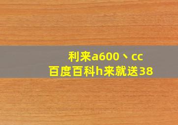 利来a600丶cc百度百科h来就送38