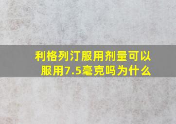 利格列汀服用剂量可以服用7.5毫克吗为什么