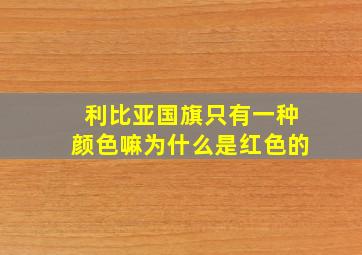 利比亚国旗只有一种颜色嘛为什么是红色的