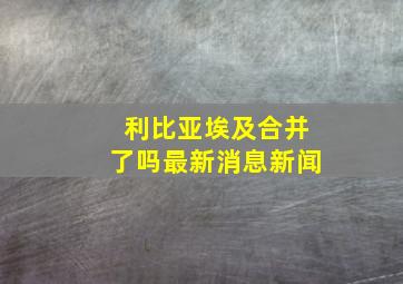 利比亚埃及合并了吗最新消息新闻