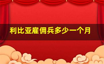 利比亚雇佣兵多少一个月