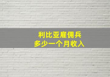 利比亚雇佣兵多少一个月收入