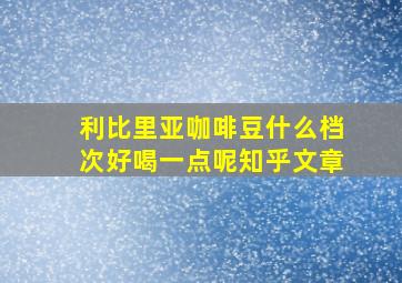 利比里亚咖啡豆什么档次好喝一点呢知乎文章