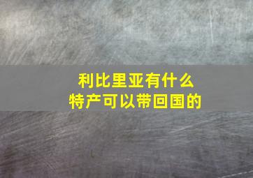 利比里亚有什么特产可以带回国的